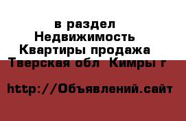  в раздел : Недвижимость » Квартиры продажа . Тверская обл.,Кимры г.